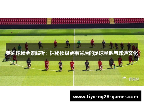 英超球场全景解析：探秘顶级赛事背后的足球圣地与球迷文化