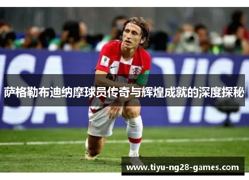 萨格勒布迪纳摩球员传奇与辉煌成就的深度探秘 萨格勒布迪纳摩球员传奇与辉煌成就的深度探秘