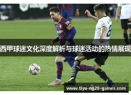 西甲球迷文化深度解析与球迷活动的热情展现 西甲球迷文化深度解析与球迷活动的热情展现