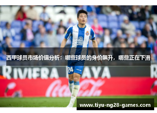西甲球员市场价值分析：哪些球员的身价飙升，哪些正在下滑