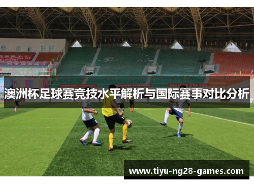 澳洲杯足球赛竞技水平解析与国际赛事对比分析 澳洲杯足球赛竞技水平解析与国际赛事对比分析