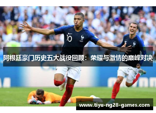阿根廷豪门历史五大战役回顾：荣耀与激情的巅峰对决