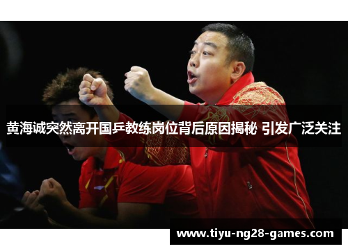 黄海诚突然离开国乒教练岗位背后原因揭秘 引发广泛关注 黄海诚突然离开国乒教练岗位背后原因揭秘 引发广泛关注