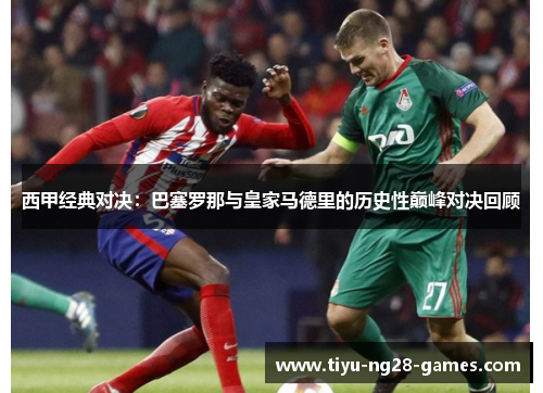 西甲经典对决：巴塞罗那与皇家马德里的历史性巅峰对决回顾