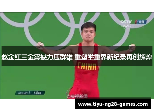 赵金红三金震撼力压群雄 重塑举重界新纪录再创辉煌